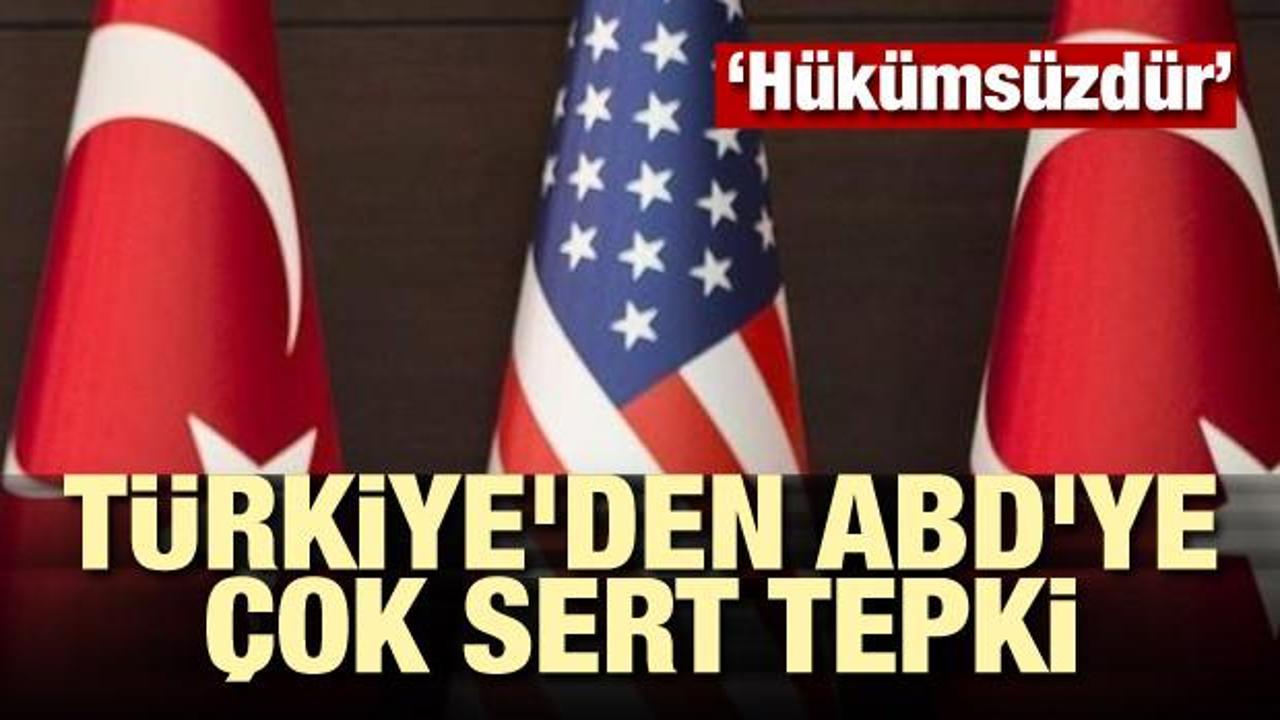 Türkiye'den ABD'ye çok sert tepki: Hükümsüzdür
