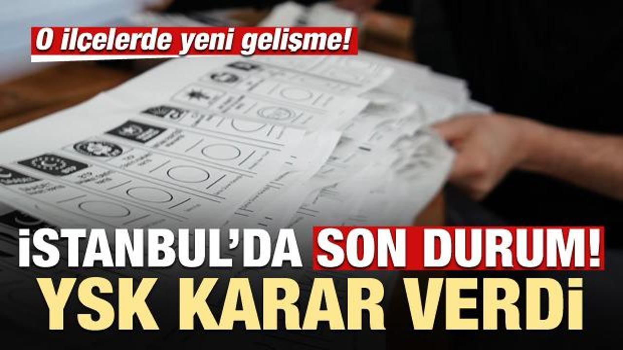 İstanbul'da son durum! YSK'dan o ilçelerde yeni karar