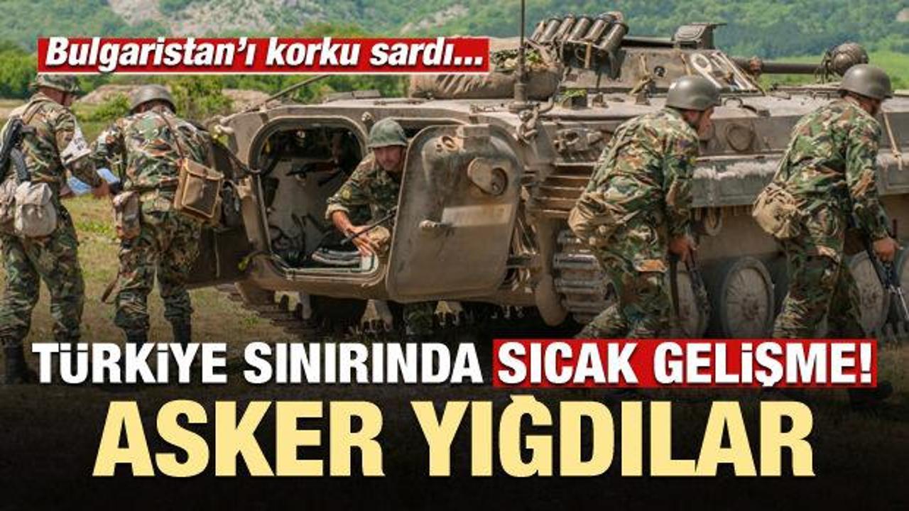 Bulgaristan, Türkiye sınırına asker yığdı!