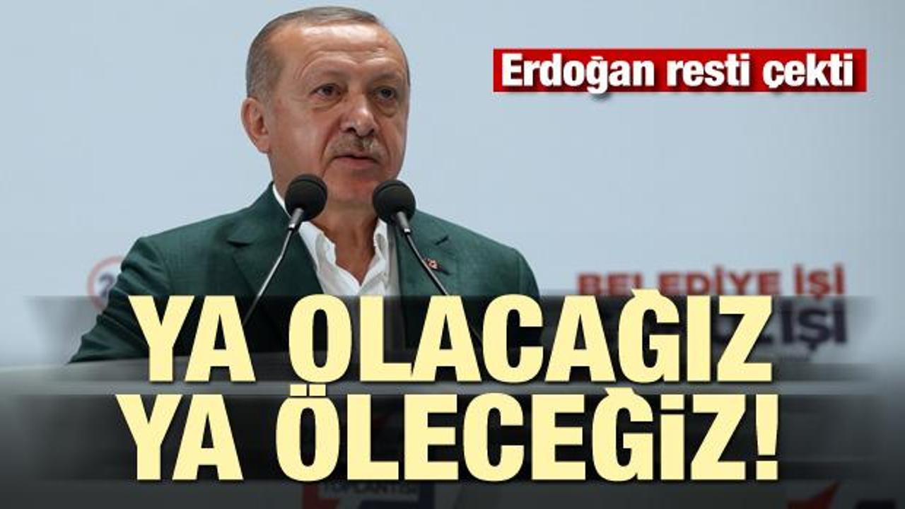 Erdoğan resti çekti! Ya olacağız ya öleceğiz