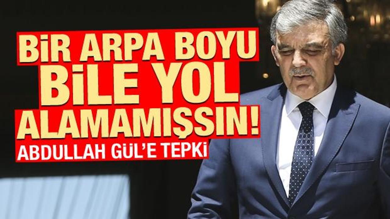 Abdullah Gül'e tepki: Bir arpa boyu bile yol alamamışsın