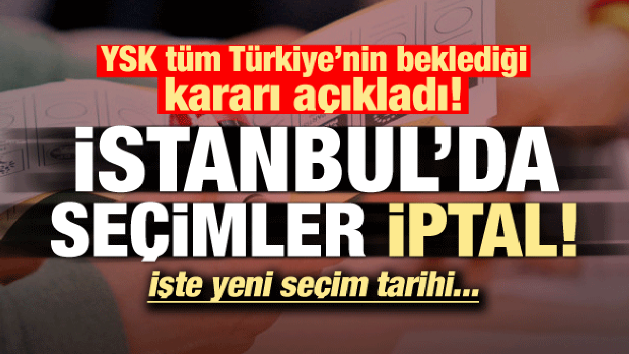 YSK açıkladı: İstanbul'da seçimler iptal!