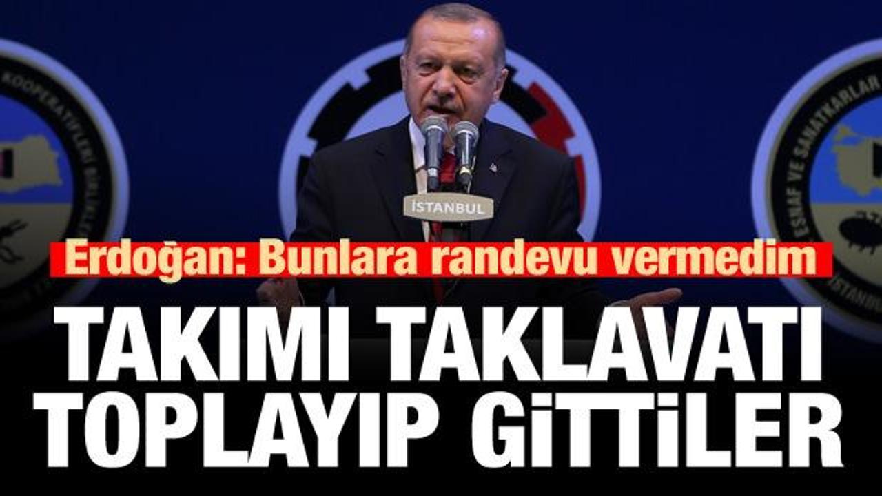 Erdoğan: Ben bunlara randevu vermedim, çekip gittiler!