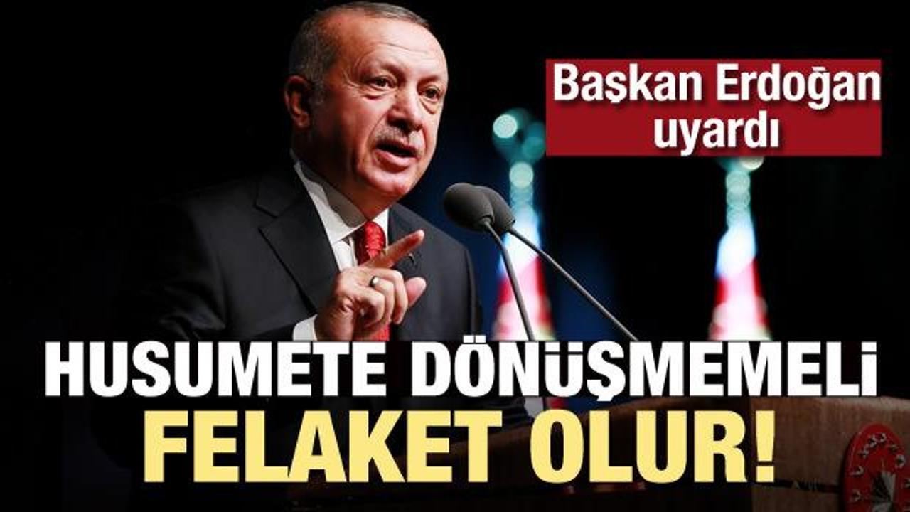 Erdoğan uyardı: Felaket olur!