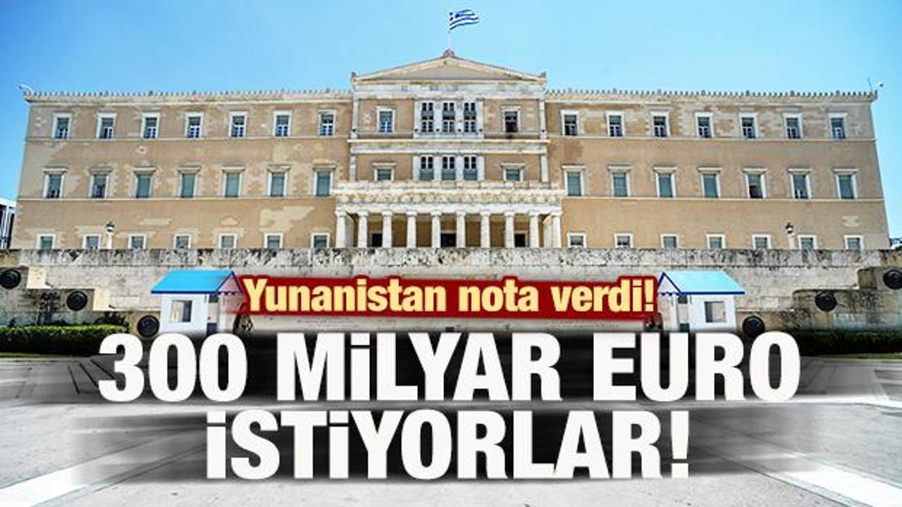 Yunanistan nota verdi! 300 milyar euro istiyorlar