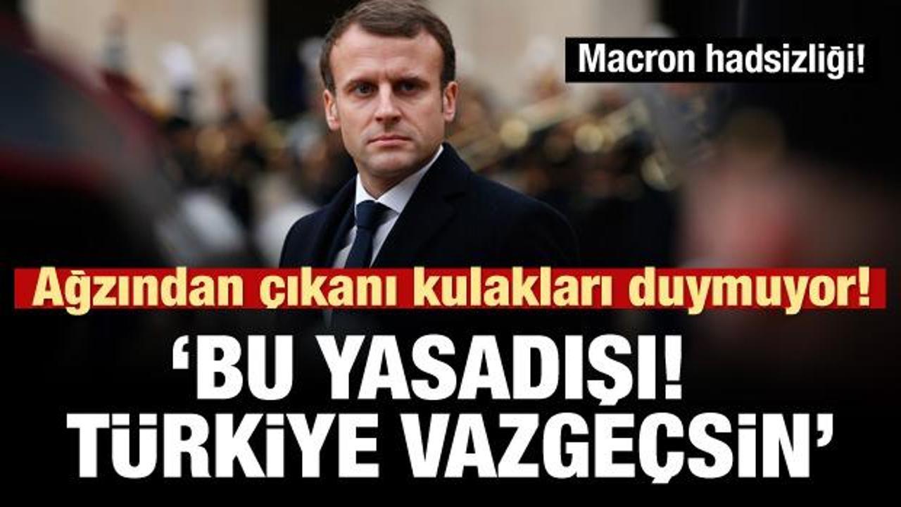 Macron'dan küstah sözler: Bu yasadışı! Türkiye son versin!