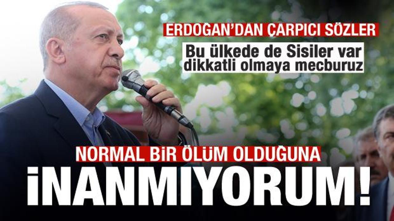 Başkan Erdoğan: Normal bir ölüm olduğuna inanmıyorum
