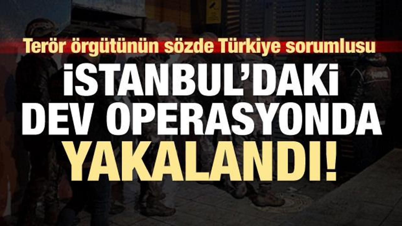 İstanbul'da dev operasyon! Örgütün sözde Türkiye sorumlusu yakalandı