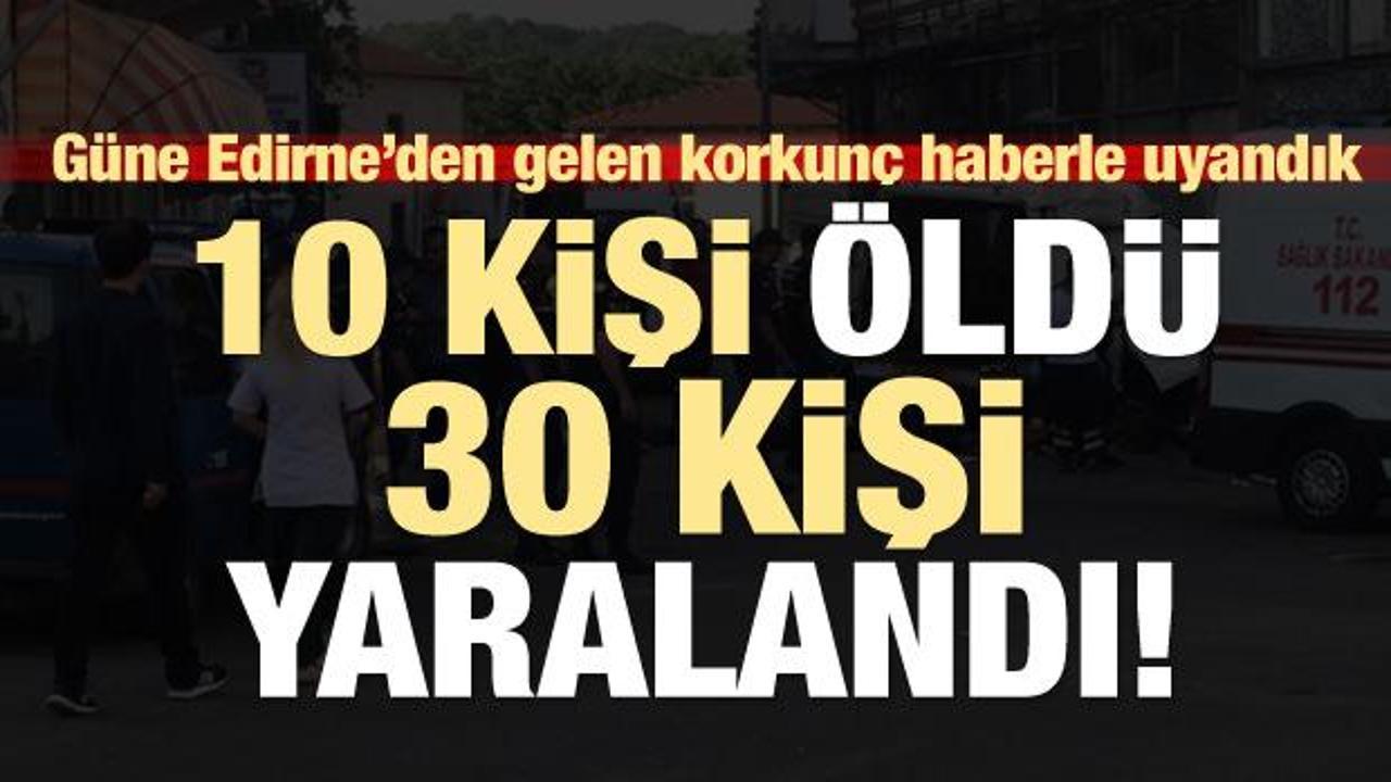 Güne Edirne'den gelen korkunç bir haberle uyandık! 10 ölü, 30 yaralı