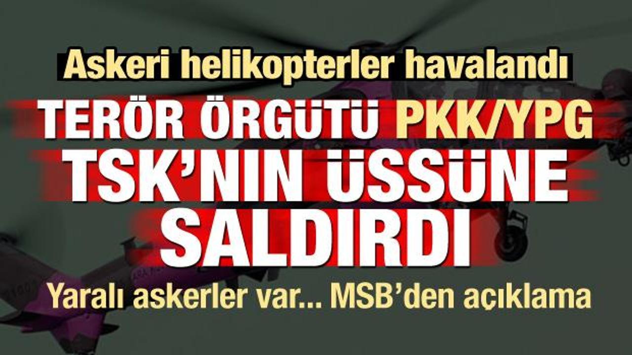 PKK/YPG'den TSK üssüne saldırı! MSB'den açıklama: Yaralı askerler var