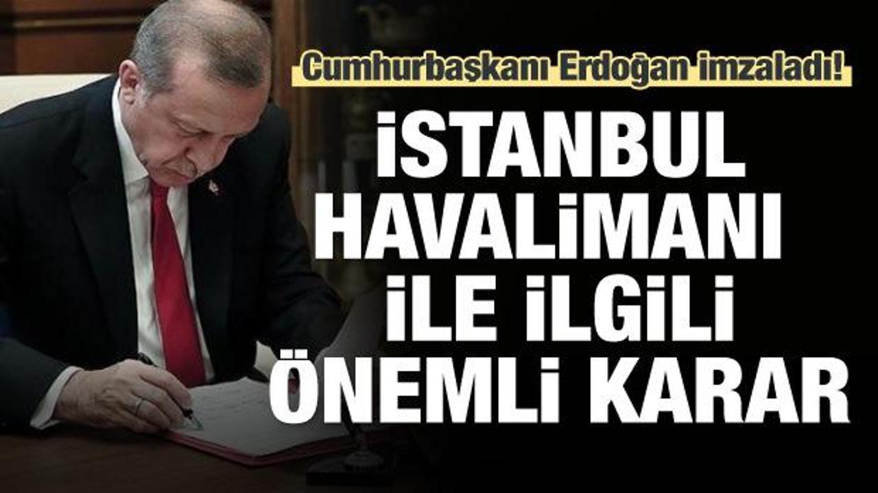 İstanbul Havalimanı için önemli karar! Erdoğan imzaladı