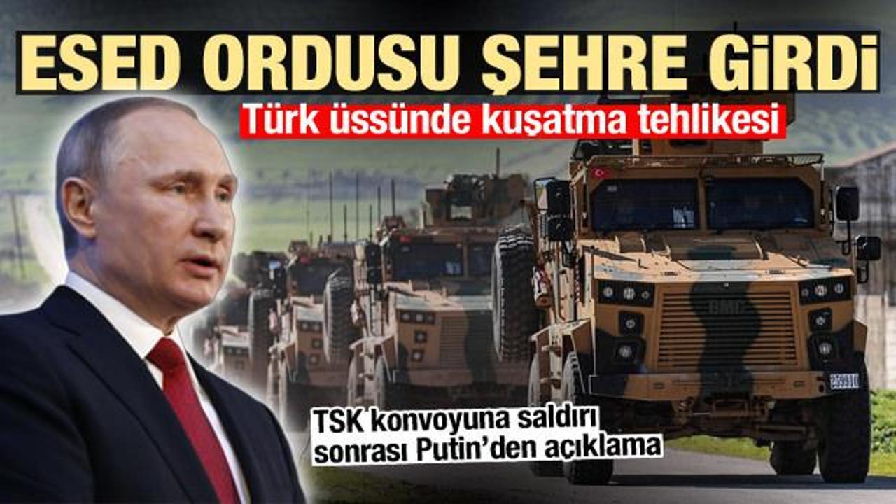 Esed ordusu şehre girdi! TSK konvoyuna saldırı! Putin'den ilk açıklama