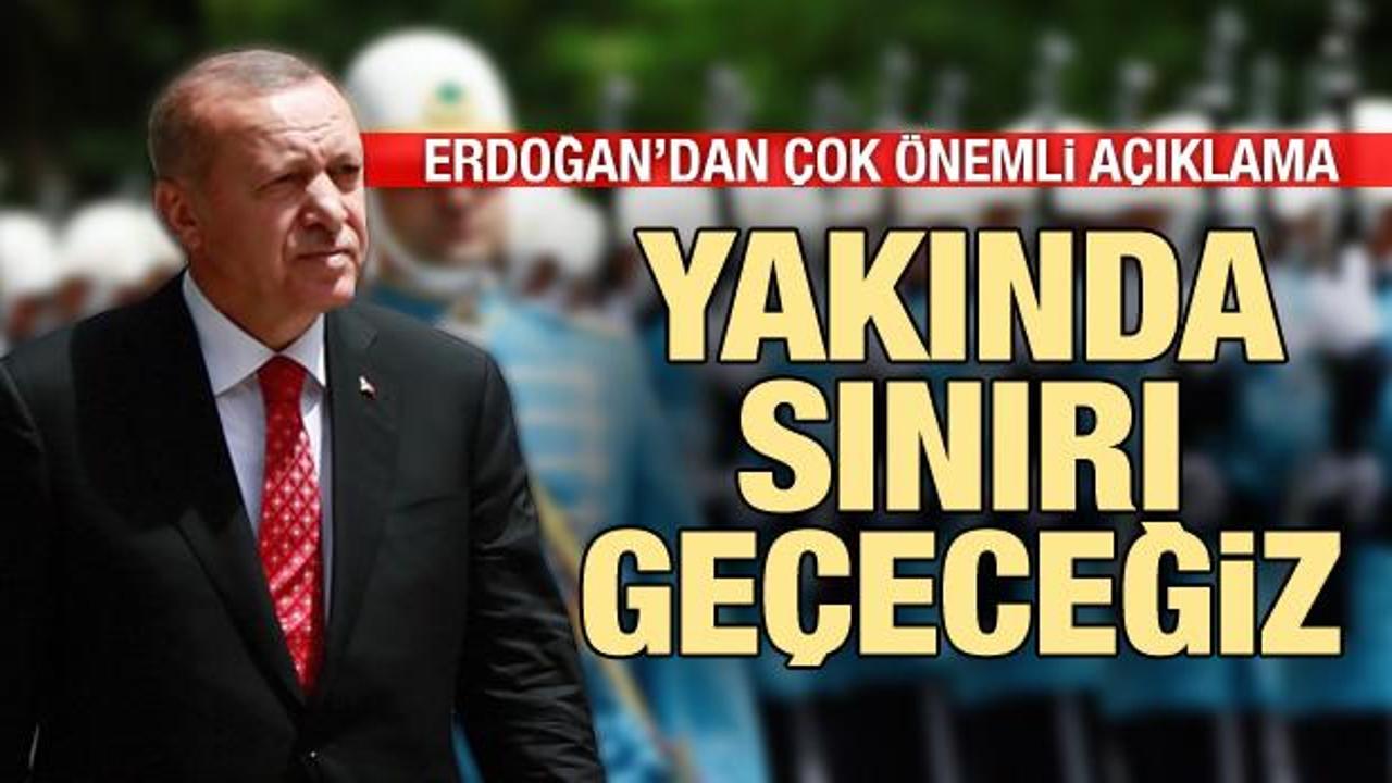 Cumhurbaşkanı Erdoğan: Kara birlikleri yakında sınırı geçecek