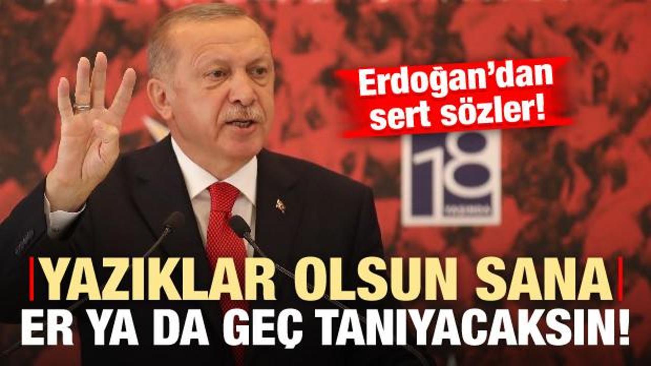 Erdoğan: Yazıklar olsun sana, er ya da geç tanıyacaksın!