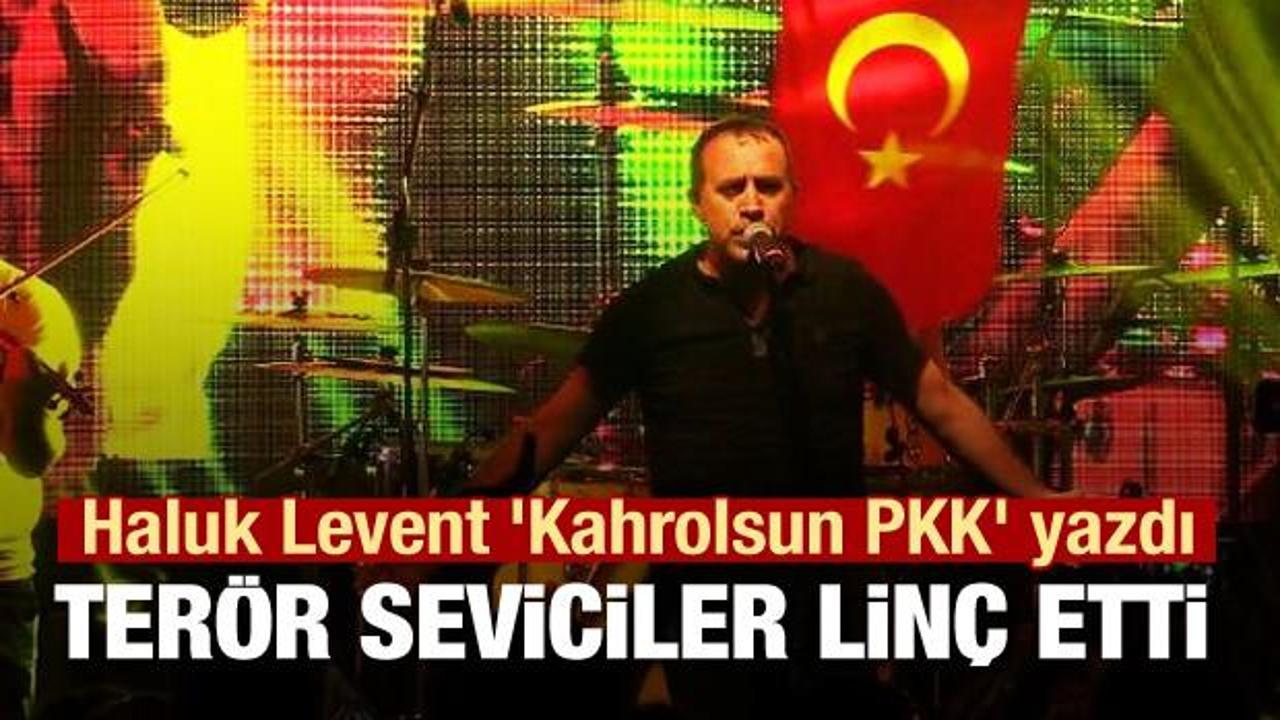 Haluk Levent 'Kahrolsun PKK' yazdı terör seviciler linç etti