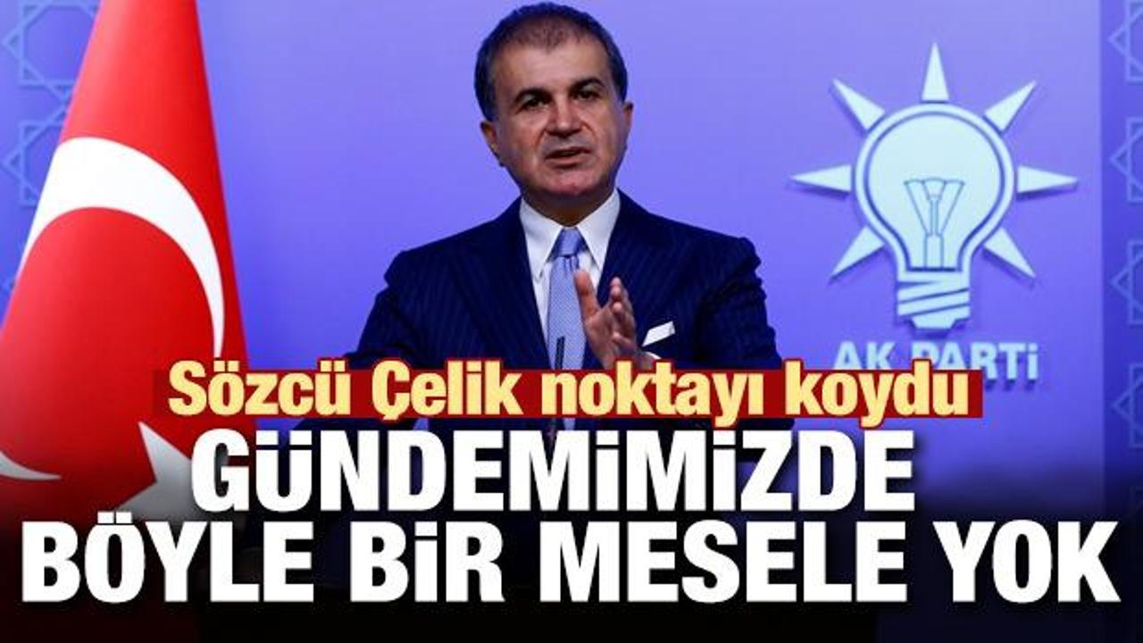 S&ouml;zc&uuml; &Ccedil;elik noktayı koydu: G&uuml;ndemimizde b&ouml;yle bir mesele yok
