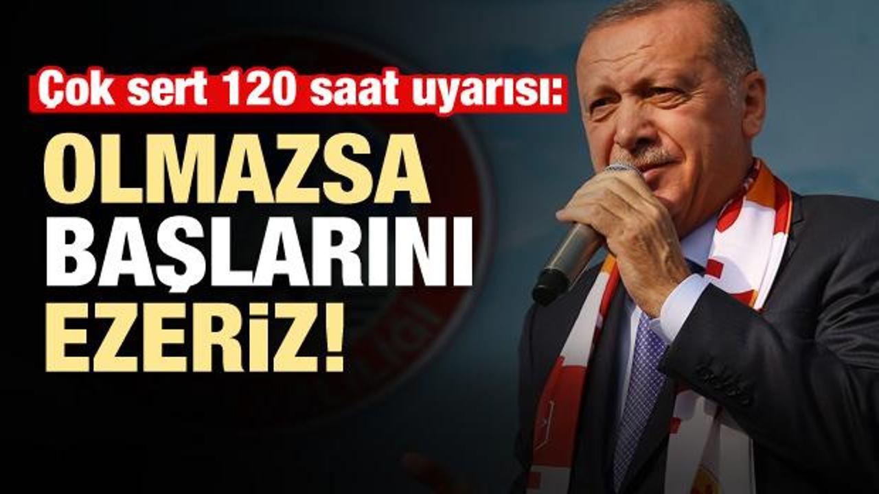 Erdoğan'dan 120 saat uyarısı