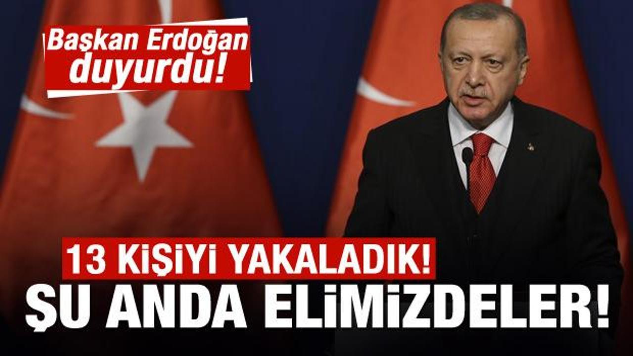 Son dakika: Başkan Erdoğan a&ccedil;ıkladı! 13 kişiyi yakaladık elimizdeler!