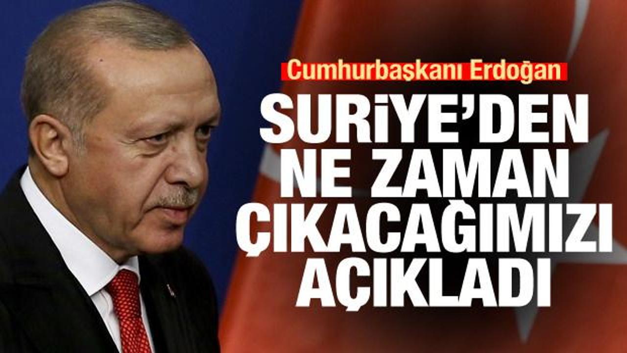 Cumhurbaşkanı Erdoğan Suriye'den ne zaman çıkacağımızı açıkladı