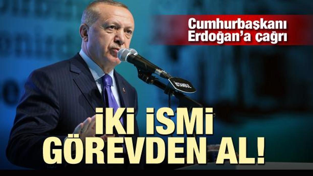 Cumhurbaşkanı Erdoğan'a çağrı: iki ismi görevden al