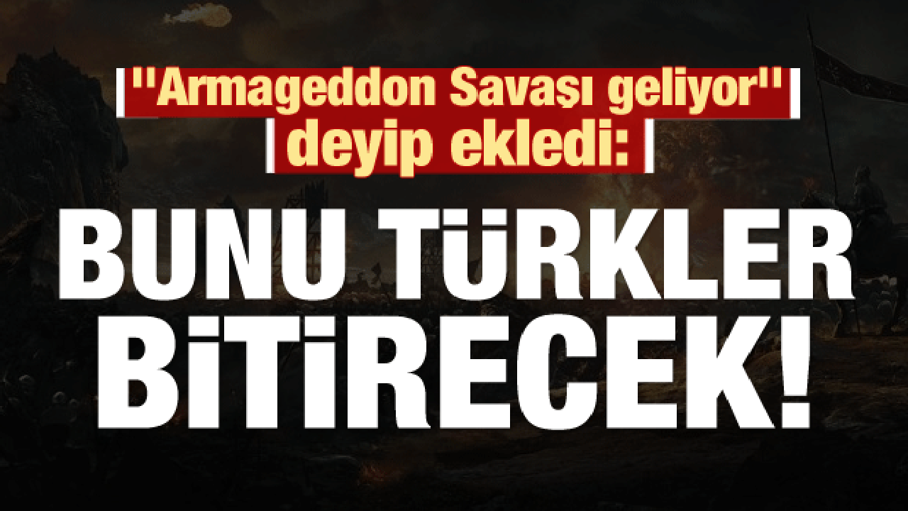 'Armageddon savaşı geliyor' deyip ekledi: Bunu Türkler bitirecek!