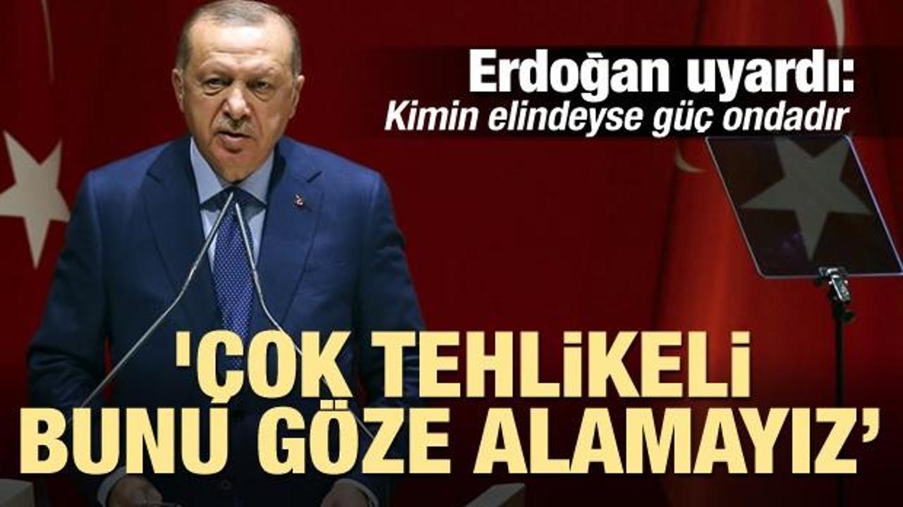 Erdoğan uyardı: 'Çok tehlikeli, bu göze alamayacağız bir risk'