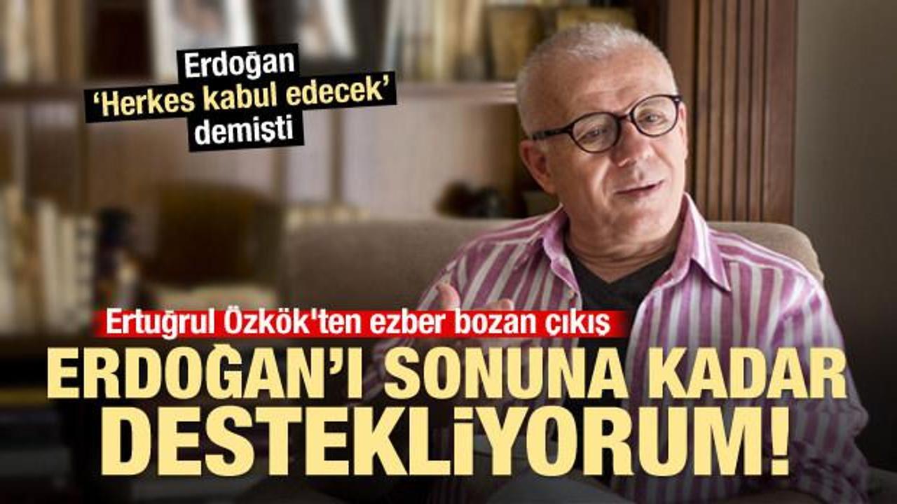 Ertuğrul Özkök'ten ezber bozan çıkış: Erdoğan'ı sonuna kadar destekliyorum!
