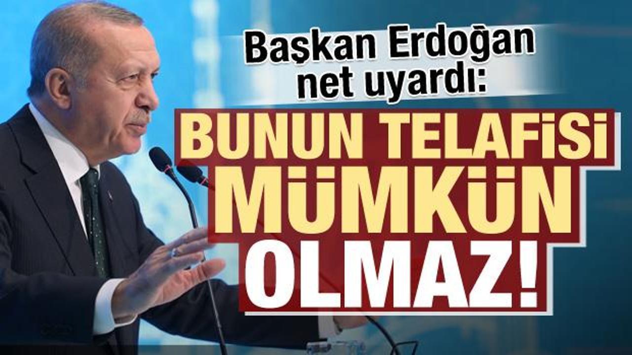 Erdoğan uyardı: Telafisi mümkün olmayan sonuçları olur!