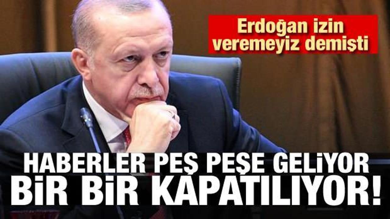 Erdoğan izin veremeyiz demişti! Haberler peş peşe geliyor! Bir bir kapatılıyor