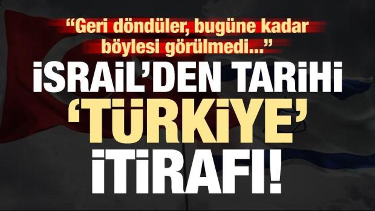 İsrail'den tarihi Türkiye itirafı! 'Böylesi görülmedi'