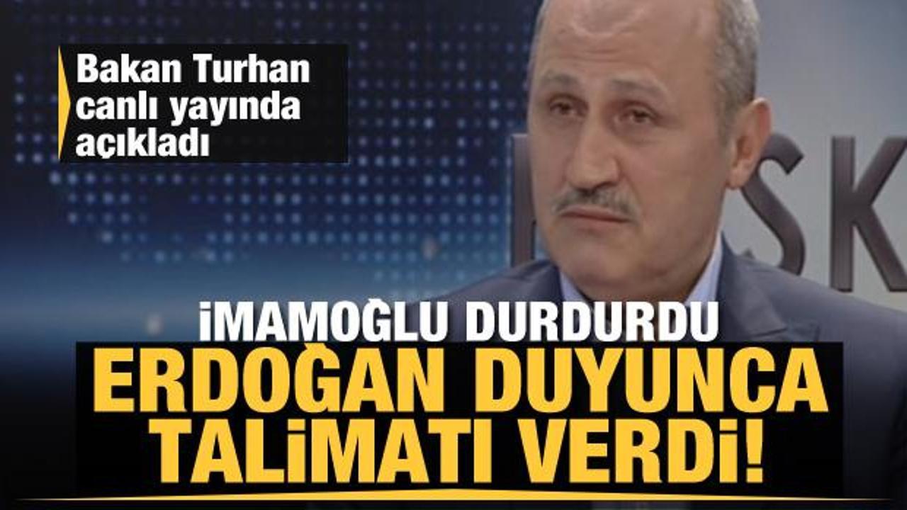 Bakan Turhan açıkladı! İmamoğlu durdurdu, Erdoğan duyunca talimatı verdi!