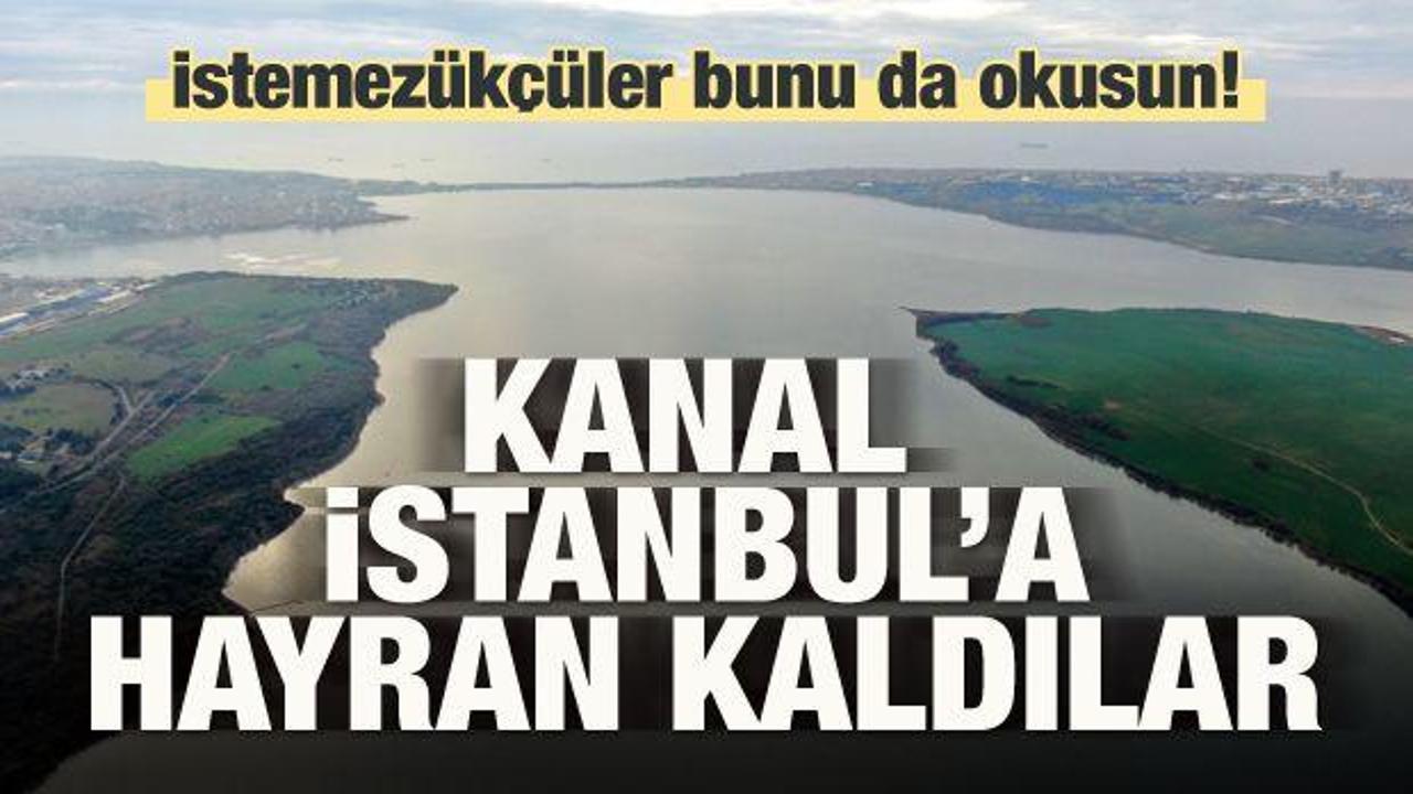 Kanal İstanbul'a hayran kaldılar! İstemezükçüler bunu da okusun