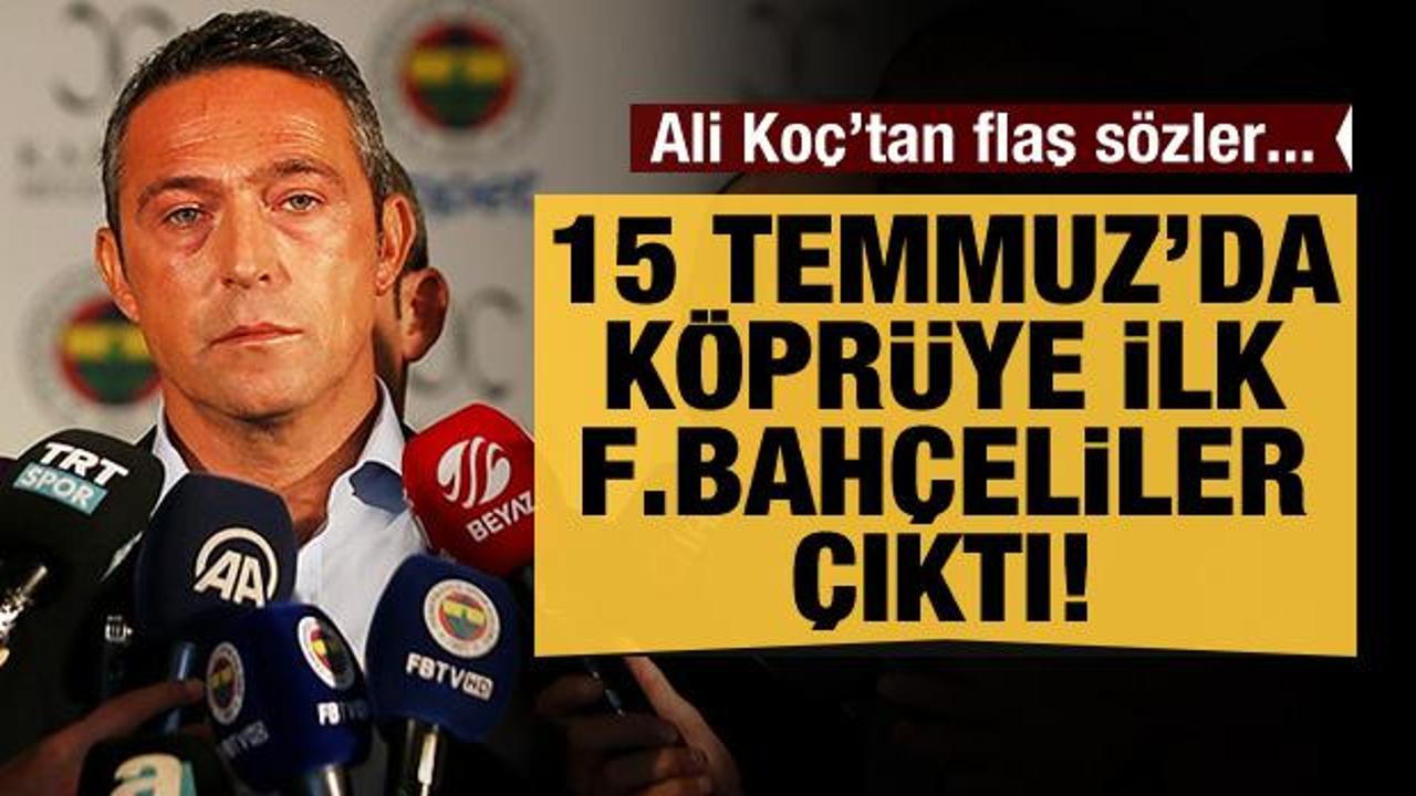 Ali Koç: Köprüye ilk Fenerbahçeliler çıktı!