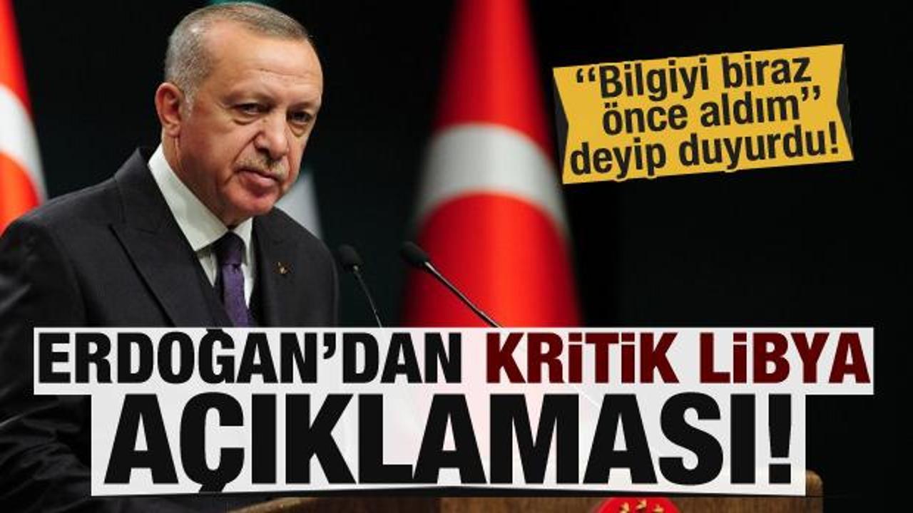 Erdoğan'dan kritik Libya açıklaması: Bilgiyi biraz önce aldım...