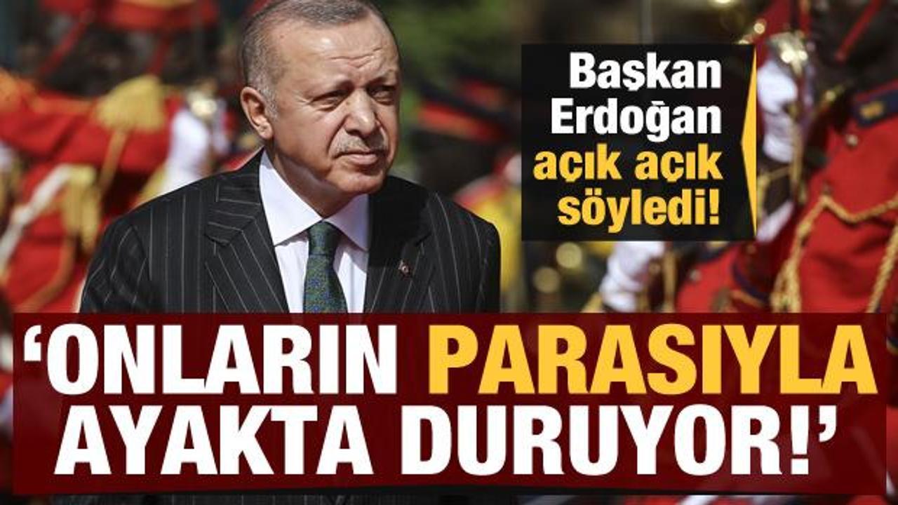 Erdoğan açık açık söyledi: Onların parasıyla ayakta duruyor!