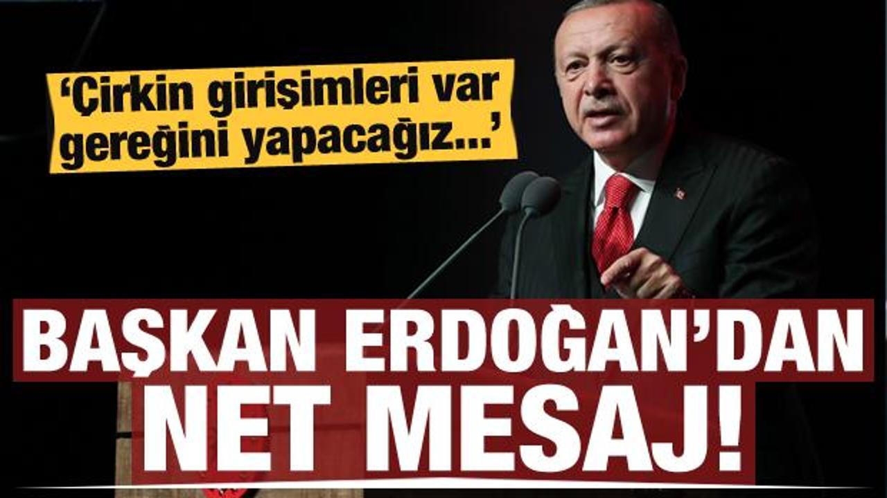 Erdoğan mesajı verdi: Çirkin girişimleri var, gereğini yapacağız...