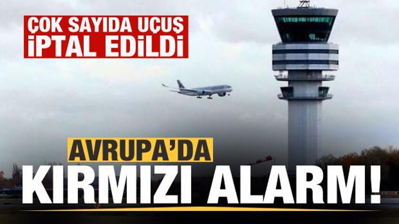Alarm verildi! Avrupa'da &ccedil;ok sayıda u&ccedil;uş iptal edildi