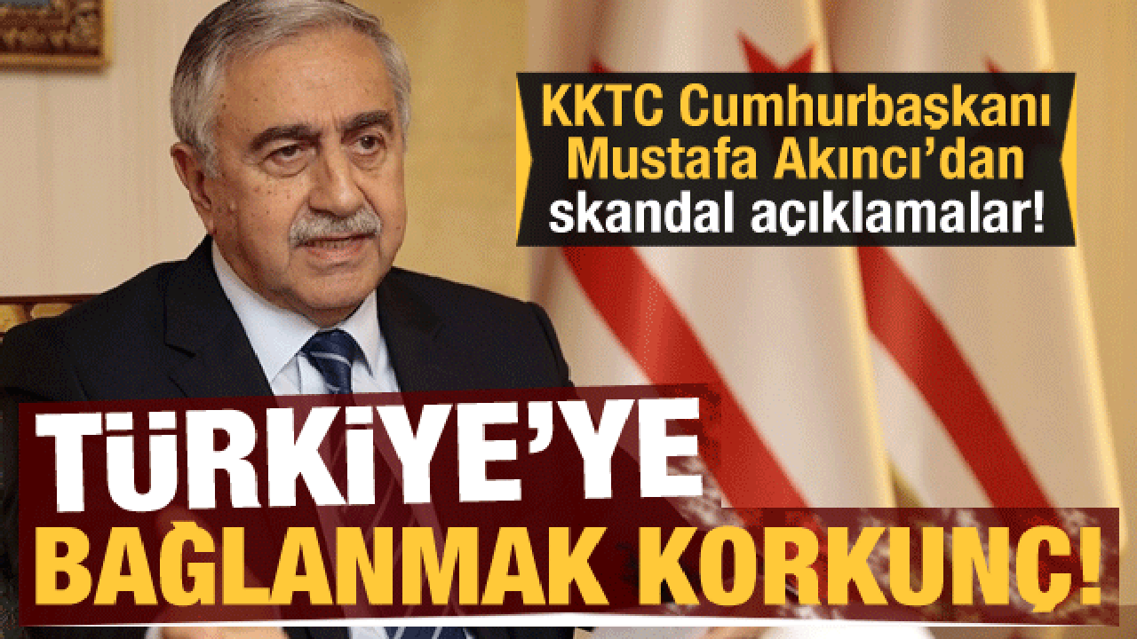 KKTC Cumhurbaşkanı Akıncı'dan skandal sözler: Türkiye'ye bağlanmak korkunç!