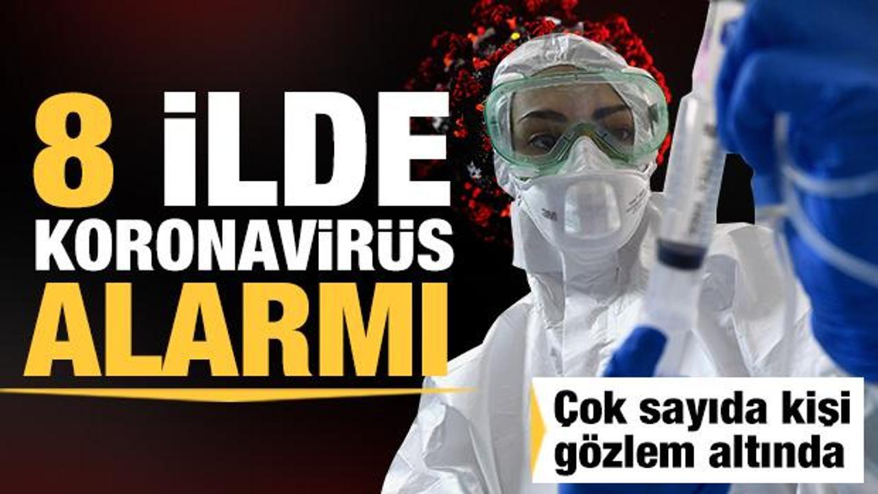 8 ilde koronavirüs alarmı! Çok sayıda kişi gözlem altına alındı
