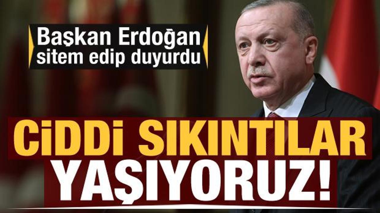 Erdoğan sitem edip duyurdu: Ciddi sıkıntılar yaşıyoruz...