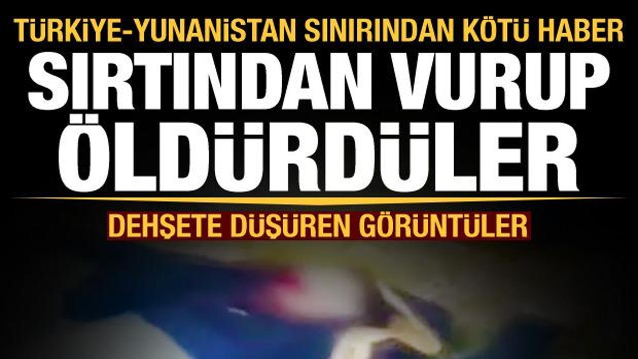 Türkiye-Yunanistan sınırından ilk kötü haber: Sırtından vurup öldürdüler