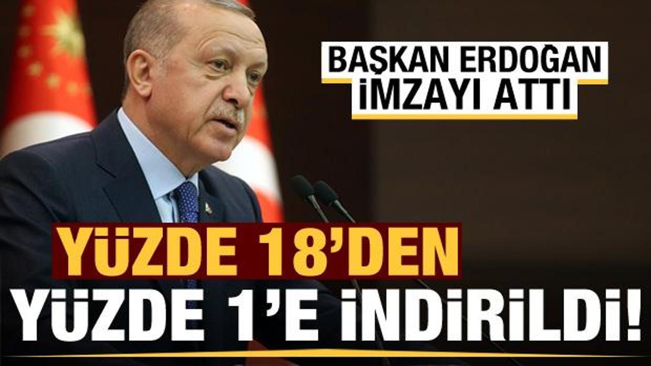 Erdoğan imzaladı! Y&uuml;zde 18'den y&uuml;zde 1'e indirildi