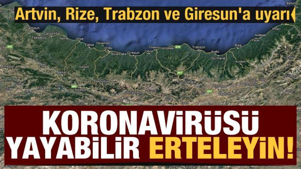 Artvin, Rize, Trabzon ve Giresun'a uyarı: Koroanvirüsü yayabilir, erteleyin!