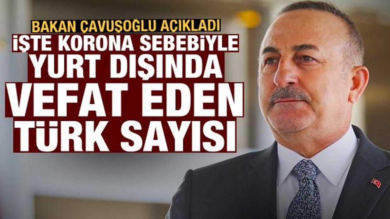 Bakan Çavuşoğlu açıkladı! İşte koronavirüs sebebiyle yurt dışında vefat eden Türk sayısı
