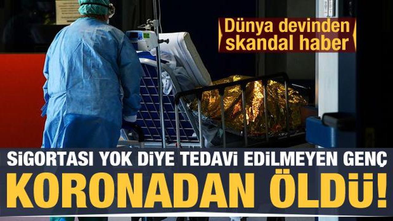 Sigortası yok diye tedavi edilmedi, koronadan öldü!