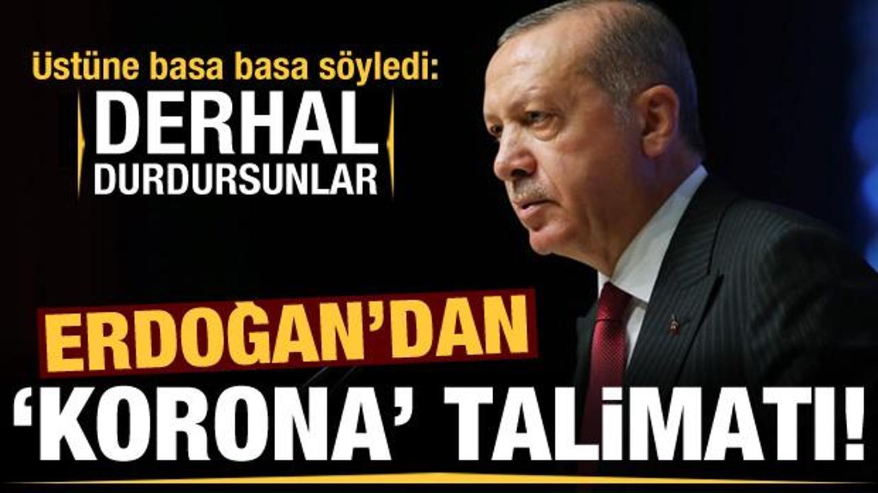 Erdoğan'dan koronavirüs talimatı: Derhal durdursunlar!