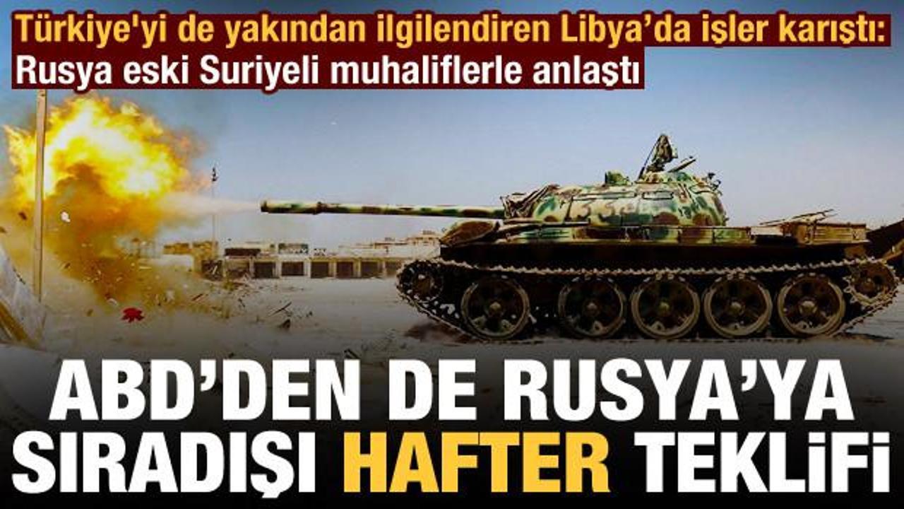 Libya'da işler karıştı: Eski Suriyeli muhaliflerle anlaşan Rusya'ya ABD'den Hafter teklifi