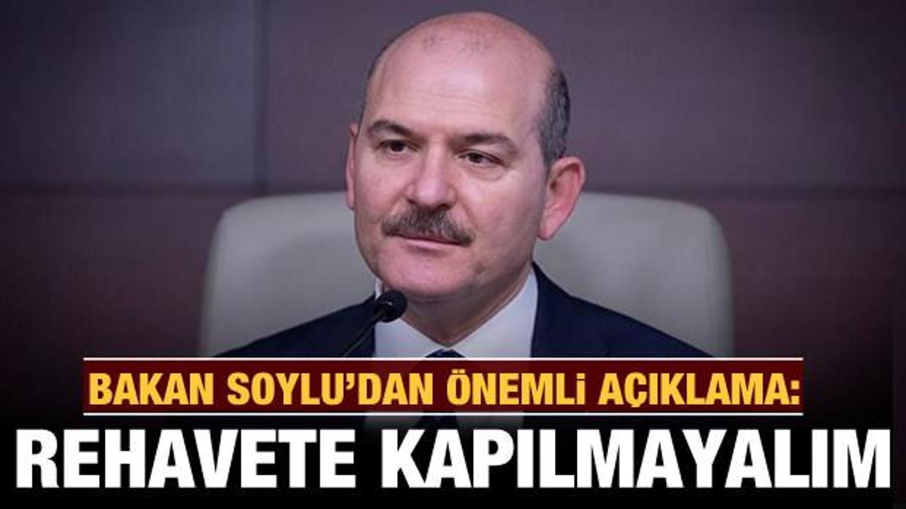 Bakan Soylu'dan önemli açıklama: Rehavete kapılmayalım