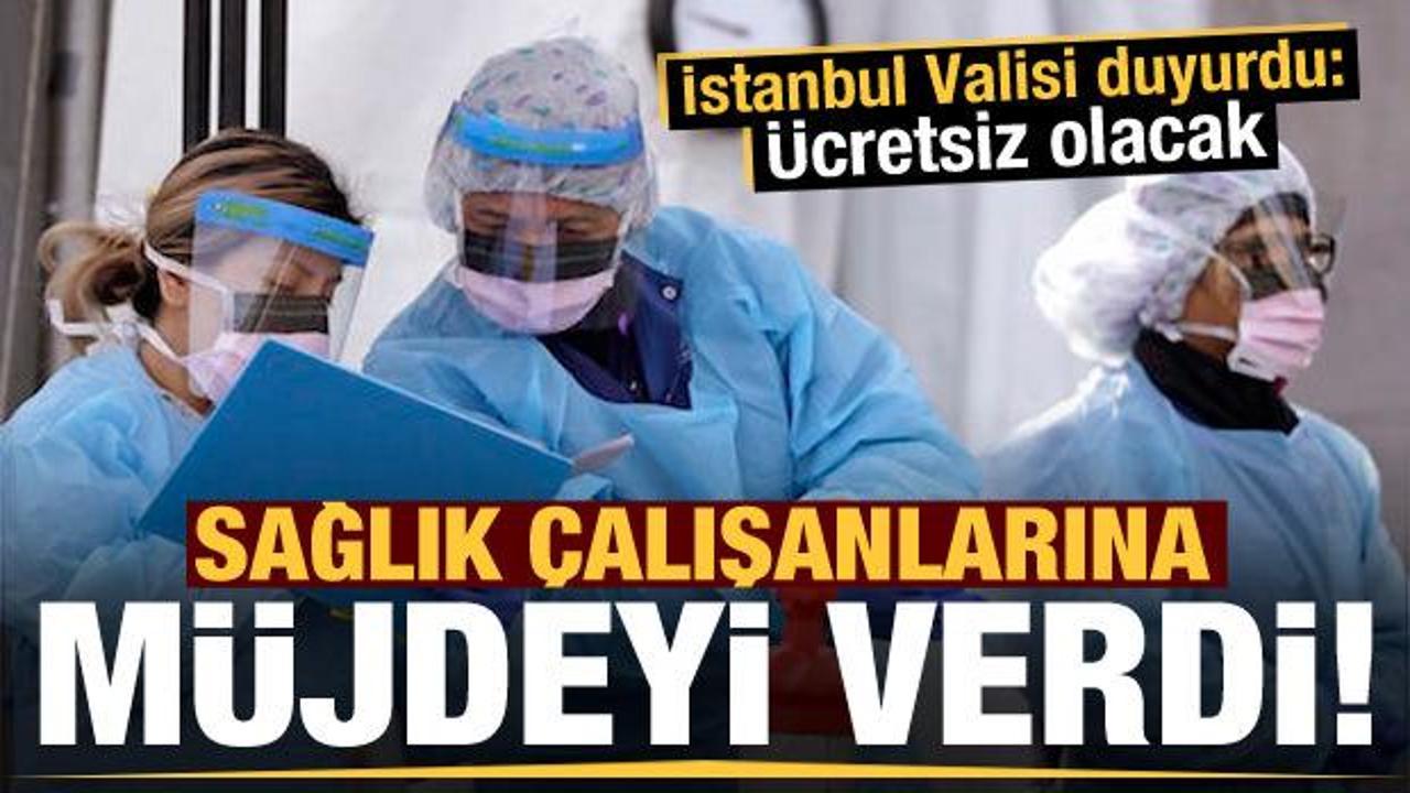 İstanbul Valisi sağlık çalışanlarına müjdeyi verdi! Ücretsiz olacak