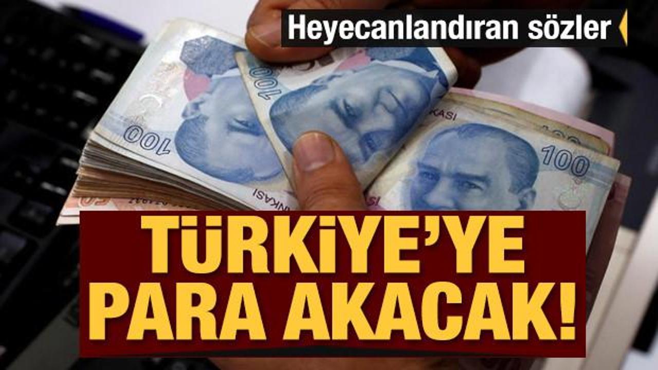 Heyecanlandıran sözler: Türkiye'ye para akacak